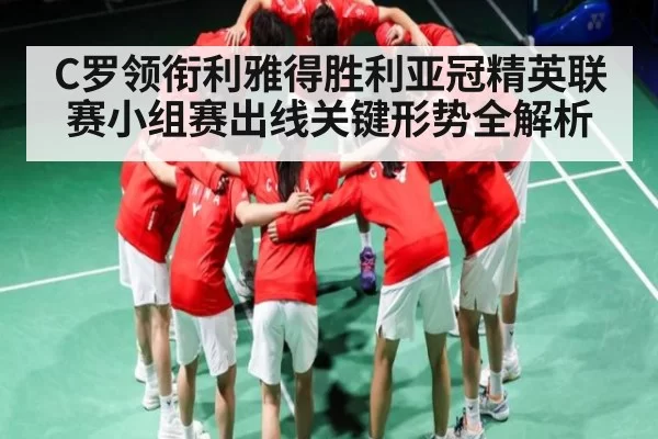C罗领衔利雅得胜利亚冠精英联赛小组赛出线关键形势全解析